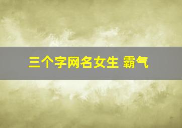 三个字网名女生 霸气